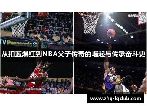 从扣篮爆红到NBA父子传奇的崛起与传承奋斗史