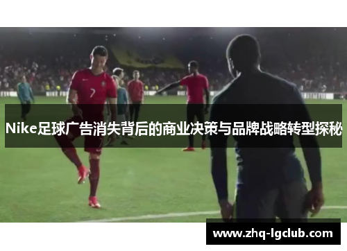 Nike足球广告消失背后的商业决策与品牌战略转型探秘