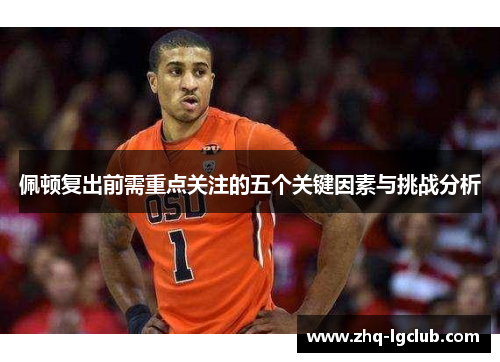 佩顿复出前需重点关注的五个关键因素与挑战分析