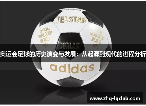 奥运会足球的历史演变与发展：从起源到现代的进程分析