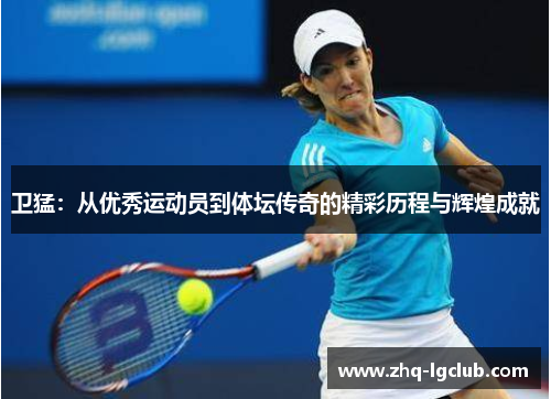 卫猛：从优秀运动员到体坛传奇的精彩历程与辉煌成就