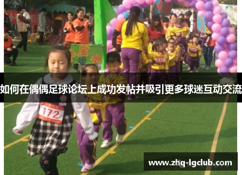如何在偶偶足球论坛上成功发帖并吸引更多球迷互动交流
