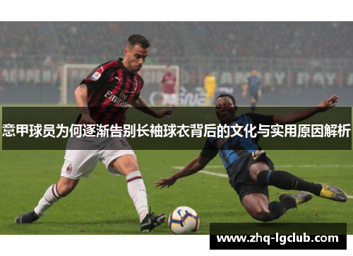 意甲球员为何逐渐告别长袖球衣背后的文化与实用原因解析