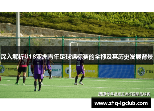 深入解析U18亚洲青年足球锦标赛的全称及其历史发展背景