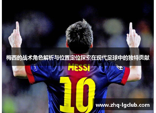 梅西的战术角色解析与位置定位探索在现代足球中的独特贡献