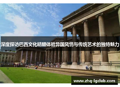 深度探访巴西文化精髓体验异国风情与传统艺术的独特魅力
