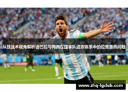 从技战术视角解析迪巴拉与梅西在国家队进攻体系中的位置重叠问题