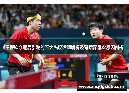 王楚钦夺冠后引发的五大热议话题解析及背后深层次原因剖析