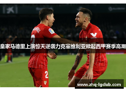 皇家马德里上演惊天逆袭力克塞维利亚掀起西甲赛季高潮