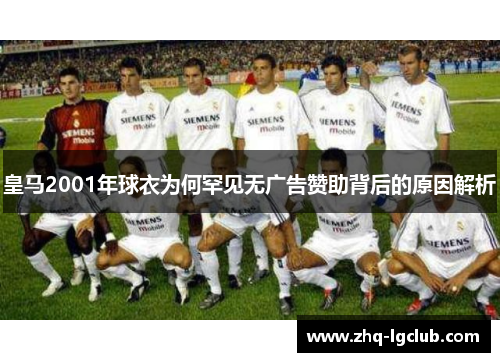 皇马2001年球衣为何罕见无广告赞助背后的原因解析