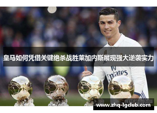 皇马如何凭借关键绝杀战胜莱加内斯展现强大逆袭实力
