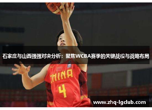 石家庄与山西强强对决分析：聚焦WCBA赛季的关键战役与战略布局