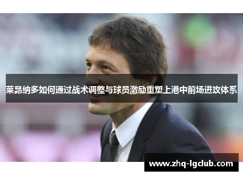 莱昂纳多如何通过战术调整与球员激励重塑上港中前场进攻体系