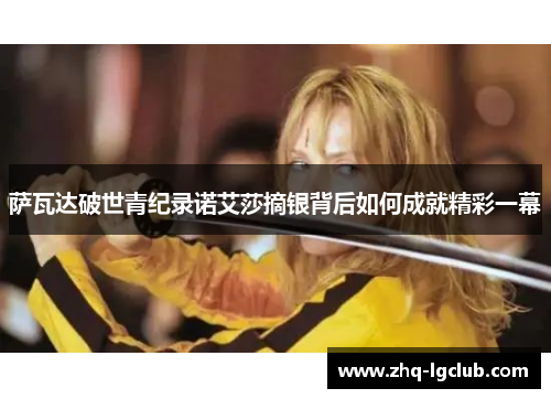 萨瓦达破世青纪录诺艾莎摘银背后如何成就精彩一幕