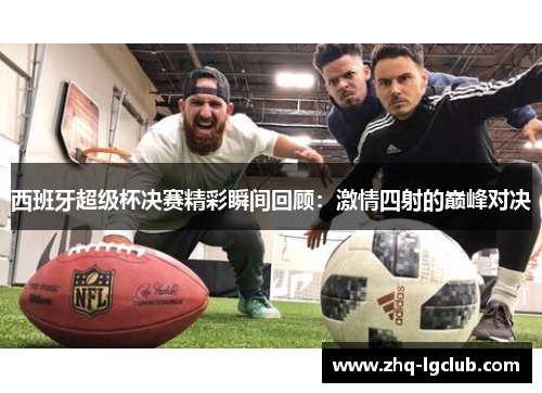 西班牙超级杯决赛精彩瞬间回顾：激情四射的巅峰对决