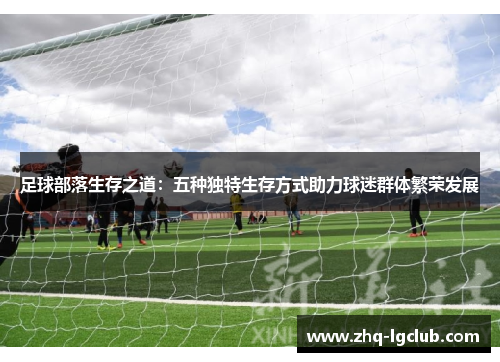 足球部落生存之道：五种独特生存方式助力球迷群体繁荣发展