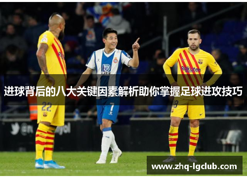 进球背后的八大关键因素解析助你掌握足球进攻技巧
