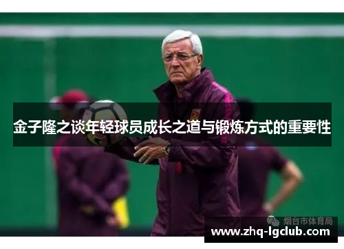 金子隆之谈年轻球员成长之道与锻炼方式的重要性