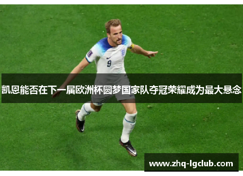 凯恩能否在下一届欧洲杯圆梦国家队夺冠荣耀成为最大悬念