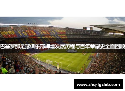 巴塞罗那足球俱乐部辉煌发展历程与百年荣耀史全面回顾