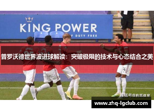 普罗沃德世界波进球解读：突破极限的技术与心态结合之美