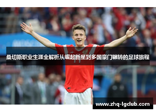 桑切斯职业生涯全解析从崛起新星到多国豪门辗转的足球旅程