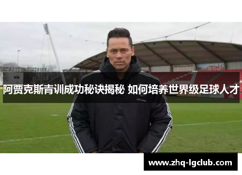 阿贾克斯青训成功秘诀揭秘 如何培养世界级足球人才