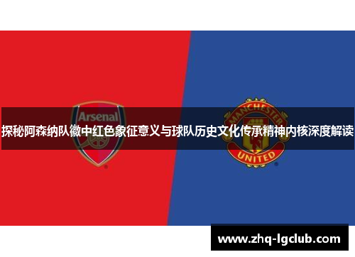 探秘阿森纳队徽中红色象征意义与球队历史文化传承精神内核深度解读