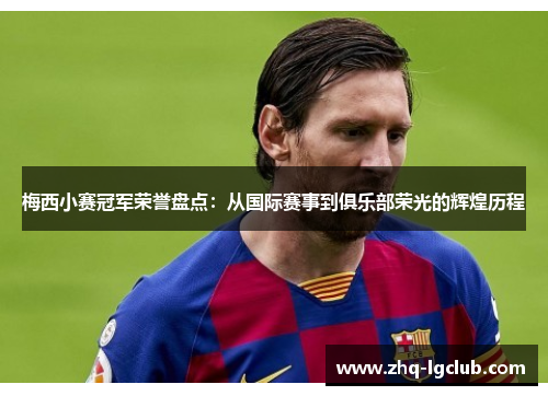 梅西小赛冠军荣誉盘点：从国际赛事到俱乐部荣光的辉煌历程
