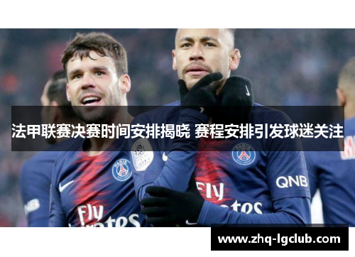 法甲联赛决赛时间安排揭晓 赛程安排引发球迷关注