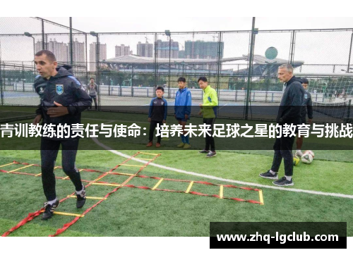 青训教练的责任与使命：培养未来足球之星的教育与挑战