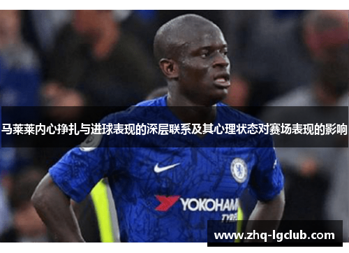 马莱莱内心挣扎与进球表现的深层联系及其心理状态对赛场表现的影响