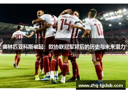 奥林匹亚科斯崛起：欧协联冠军背后的历史与未来潜力