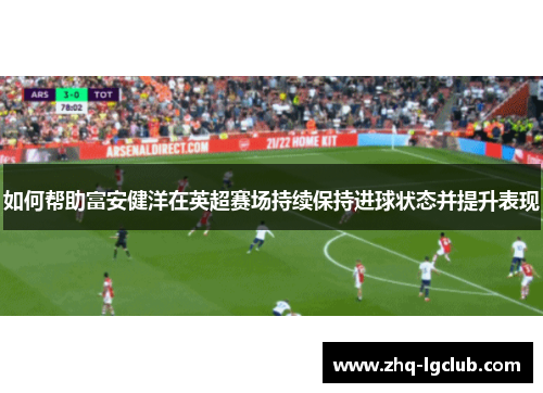 如何帮助富安健洋在英超赛场持续保持进球状态并提升表现