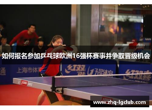 如何报名参加乒乓球欧洲16强杯赛事并争取晋级机会