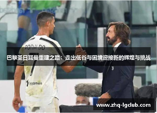 巴黎圣日耳曼重建之路：走出低谷与困境迎接新的辉煌与挑战