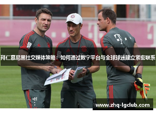 拜仁慕尼黑社交媒体策略：如何通过数字平台与全球球迷建立紧密联系