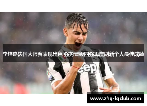 李梓嘉法国大师赛表现出色 强势晋级四强再度刷新个人最佳成绩