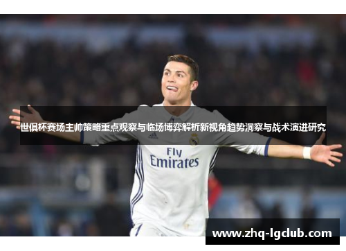 世俱杯赛场主帅策略重点观察与临场博弈解析新视角趋势洞察与战术演进研究