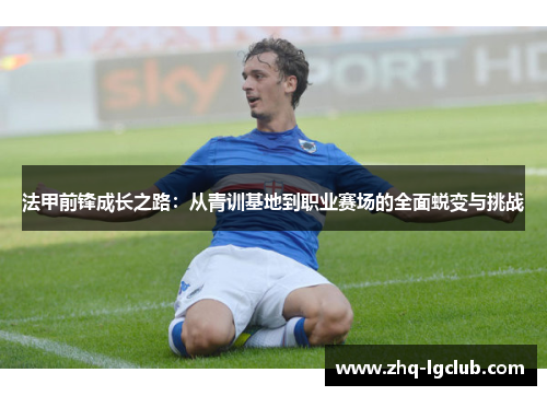 法甲前锋成长之路：从青训基地到职业赛场的全面蜕变与挑战