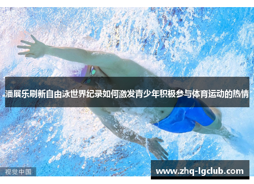 潘展乐刷新自由泳世界纪录如何激发青少年积极参与体育运动的热情