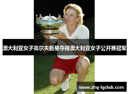 澳大利亚女子高尔夫新星夺得澳大利亚女子公开赛冠军