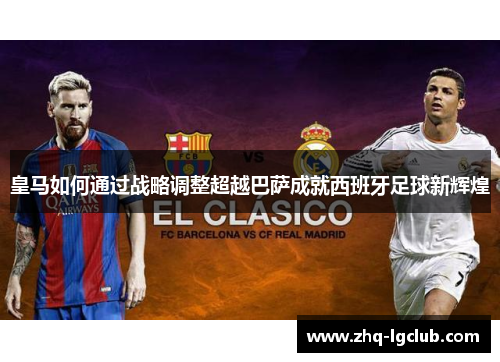 皇马如何通过战略调整超越巴萨成就西班牙足球新辉煌