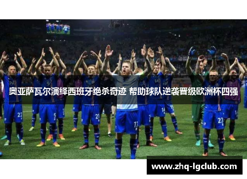 奥亚萨瓦尔演绎西班牙绝杀奇迹 帮助球队逆袭晋级欧洲杯四强