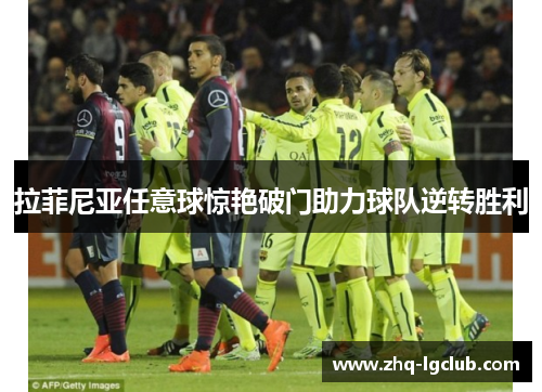 拉菲尼亚任意球惊艳破门助力球队逆转胜利