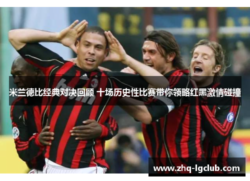 米兰德比经典对决回顾 十场历史性比赛带你领略红黑激情碰撞