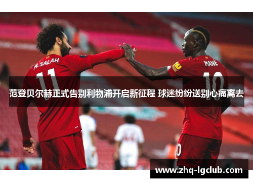 范登贝尔赫正式告别利物浦开启新征程 球迷纷纷送别心痛离去