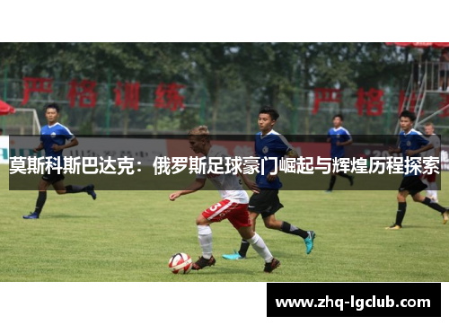 莫斯科斯巴达克：俄罗斯足球豪门崛起与辉煌历程探索