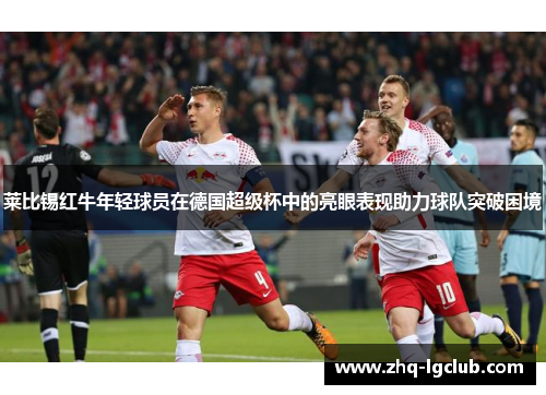 莱比锡红牛年轻球员在德国超级杯中的亮眼表现助力球队突破困境